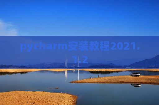 pycharm安装教程2021.1.2 pycharm安装教程2021.1.2